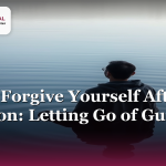 How to Forgive Yourself After Addiction: Letting Go of Guilt and Shame