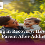 Parenting in Recovery: How to Be a Better Parent After Addiction